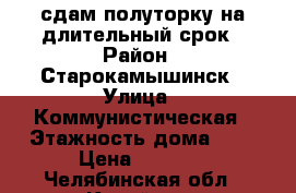 сдам полуторку на длительный срок › Район ­ Старокамышинск › Улица ­ Коммунистическая › Этажность дома ­ 5 › Цена ­ 7 000 - Челябинская обл., Копейск г. Недвижимость » Квартиры аренда   . Челябинская обл.,Копейск г.